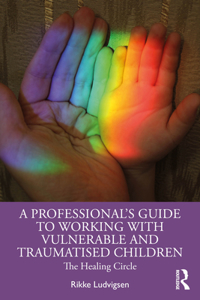 A Professional's Guide to Working with Vulnerable and Traumatised Children