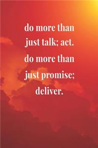 Do More Than Just Talk; Act. Do More Than Just Promise; Deliver