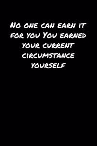 No One Can Earn It For You You Earned Your Current Circumstance Yourself