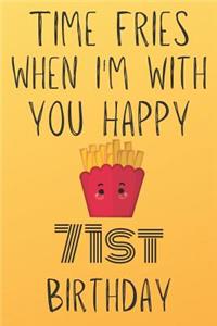 Time Fries When I'm With You Happy 71stBirthday