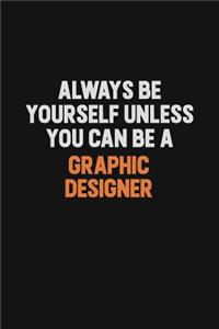 Always Be Yourself Unless You can Be A graphic designer