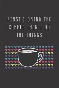 First I Drink The Coffee Then I Do The Things