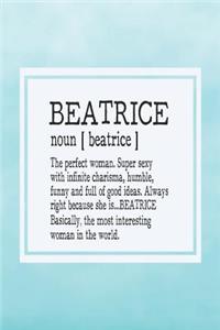 Beatrice Noun [ Beatrice ] the Perfect Woman Super Sexy with Infinite Charisma, Funny and Full of Good Ideas. Always Right Because She Is... Beatrice