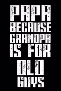 Papa Because Grandpa Is For Old Guys