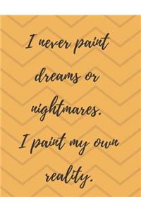 I Never Paint Dreams or Nightmares. I Paint My Own Reality