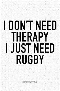 I Don't Need Therapy I Just Need Rugby