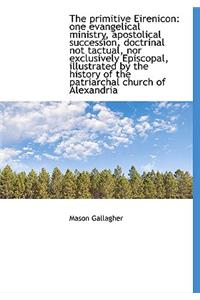 The Primitive Eirenicon: One Evangelical Ministry, Apostolical Succession, Doctrinal Not Tactual, No
