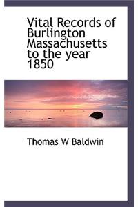 Vital Records of Burlington Massachusetts to the Year 1850