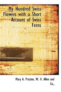 My Hundred Swiss Flowers with a Short Account of Swiss Ferns