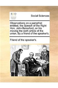 Observations on a Pamphlet Entitled, the Speech of the Right Hon. John Beresford, on His Moving the Sixth Article of the Union. by a Friend of the Speaker's.