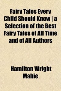 Fairy Tales Every Child Should Know a Selection of the Best Fairy Tales of All Time and of All Authors