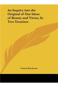 An Inquiry Into the Original of Our Ideas of Beauty and Virtue, in Two Treatises