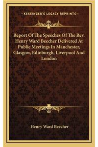 Report of the Speeches of the REV. Henry Ward Beecher Delivered at Public Meetings in Manchester, Glasgow, Edinburgh, Liverpool and London