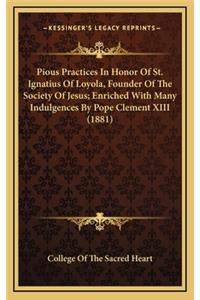 Pious Practices in Honor of St. Ignatius of Loyola, Founder of the Society of Jesus; Enriched with Many Indulgences by Pope Clement XIII (1881)