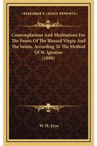 Contemplations and Meditations for the Feasts of the Blessed Virgin and the Saints, According to the Method of St. Ignatius (1898)
