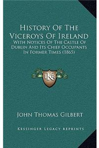 History Of The Viceroys Of Ireland: With Notices Of The Castle Of Dublin And Its Chief Occupants In Former Times (1865)