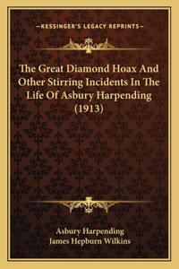 Great Diamond Hoax And Other Stirring Incidents In The Life Of Asbury Harpending (1913)