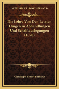 Die Lehre Von Den Letzten Dingen in Abhandlungen Und Schriftauslegungen (1870)