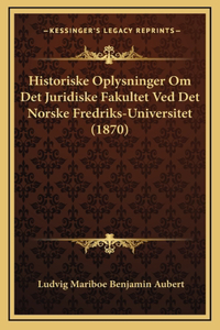 Historiske Oplysninger Om Det Juridiske Fakultet Ved Det Norske Fredriks-Universitet (1870)