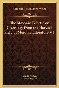 The Masonic Eclectic or Gleanings from the Harvest Field of Masonic Literature V1