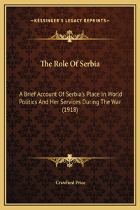 Role Of Serbia: A Brief Account Of Serbia's Place In World Politics And Her Services During The War (1918)