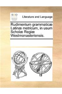 Rudimentum Grammaticae Latinae Metricum, in Usum Scholae Regiae Westmonasteriensis.