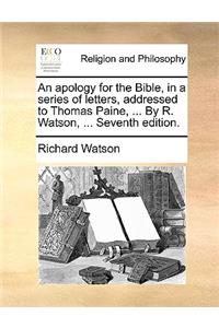 Apology for the Bible, in a Series of Letters, Addressed to Thomas Paine, ... by R. Watson, ... Seventh Edition.