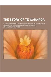 The Story of Te Waharoa; A Chapter in Early New Zealand History, Together with Sketches of Ancient Maori Life and History