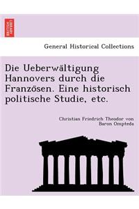 Die Ueberwa Ltigung Hannovers Durch Die Franzo Sen. Eine Historisch Politische Studie, Etc.