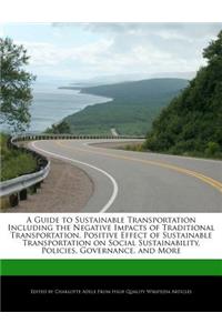 A Guide to Sustainable Transportation Including the Negative Impacts of Traditional Transportation, Positive Effect of Sustainable Transportation on Social Sustainability, Policies, Governance, and More