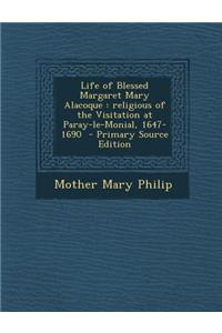 Life of Blessed Margaret Mary Alacoque: Religious of the Visitation at Paray-Le-Monial, 1647-1690