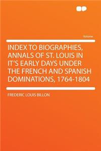Index to Biographies, Annals of St. Louis in It's Early Days Under the French and Spanish Dominations, 1764-1804