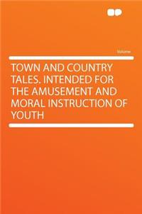 Town and Country Tales. Intended for the Amusement and Moral Instruction of Youth