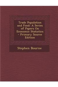Trade Population and Food: A Series of Papers on Economic Statistics - Primary Source Edition