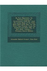 de Jure Maiestatis, Or, Political Treatise of Government (1628-30); And, the Letter-Book of Sir John Eliot (1625-1632): Now for the First Time Printed
