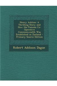 Henry Ashton: A Thrilling Story and How the Famous Co-Operative Commonwealth Was Established in Zanland - Primary Source Edition