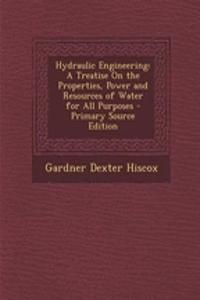 Hydraulic Engineering: A Treatise on the Properties, Power and Resources of Water for All Purposes - Primary Source Edition