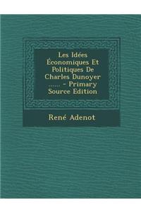 Les Idées Économiques Et Politiques De Charles Dunoyer ......