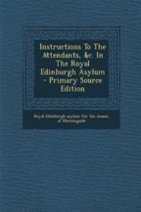 Instructions to the Attendants, &C. in the Royal Edinburgh Asylum