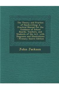 The Theory and Practice of Handwriting: A Practical Manual for the Guidance of School Boards, Teachers, and Students of the Art, with Diagrams and Ill