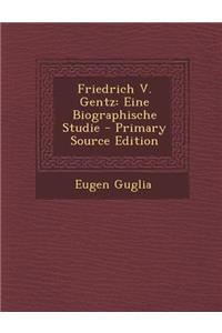 Friedrich V. Gentz: Eine Biographische Studie - Primary Source Edition