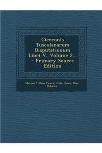 Ciceronis Tusculanarum Disputationum Libri V, Volume 2... - Primary Source Edition