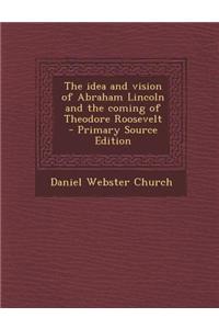 The Idea and Vision of Abraham Lincoln and the Coming of Theodore Roosevelt - Primary Source Edition