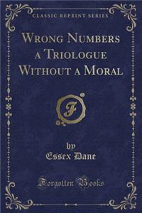 Wrong Numbers a Triologue Without a Moral (Classic Reprint)