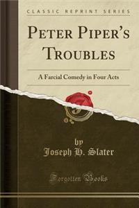 Peter Piper's Troubles: A Farcial Comedy in Four Acts (Classic Reprint)