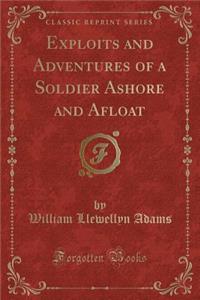 Exploits and Adventures of a Soldier Ashore and Afloat (Classic Reprint)
