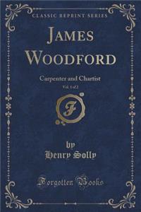 James Woodford, Vol. 1 of 2: Carpenter and Chartist (Classic Reprint)