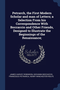 Petrarch, the First Modern Scholar and man of Letters; a Selection From his Correspondence With Boccaccio and Other Friends, Designed to Illustrate the Beginnings of the Renaissance;