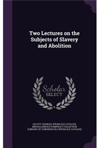 Two Lectures on the Subjects of Slavery and Abolition