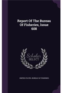 Report of the Bureau of Fisheries, Issue 608